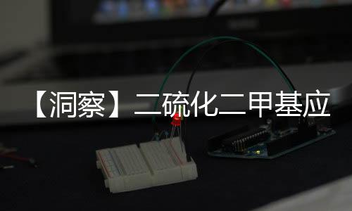 【洞察】二硫化二甲基应用广泛 环保型产品成为主流