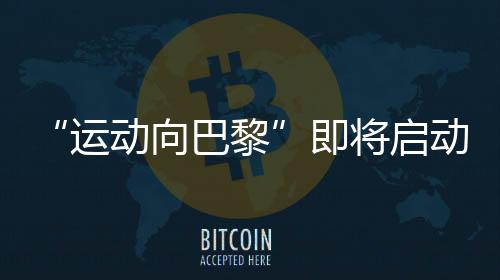 “运动向巴黎”即将启动 迪卡侬多元运动点亮低碳生活