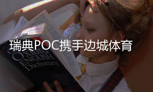瑞典POC携手边城体育深耕中国滑雪市场