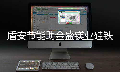 盾安节能助金盛镁业硅铁余热发电工程节能改造