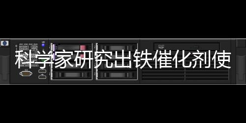 科学家研究出铁催化剂使氢化作用更环保的技术