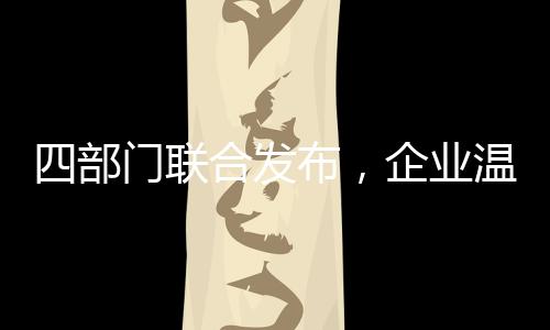 四部门联合发布，企业温室气体信息自愿披露时代来临！