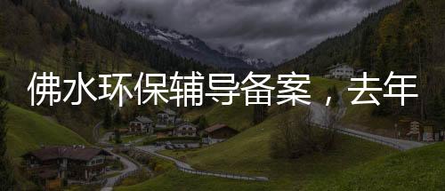 佛水环保辅导备案，去年6月曾递表港交所