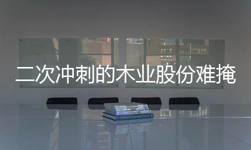 二次冲刺的木业股份难掩信披不清顽疾，营收净利双降