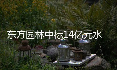东方园林中标14亿元水环境整治工程PPP项目