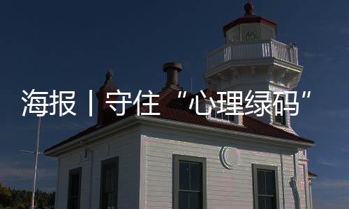 海报丨守住“心理绿码”！疫情期间心理这样疏导