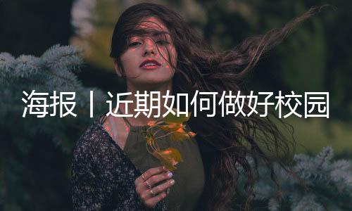 海报丨近期如何做好校园疫情防控？