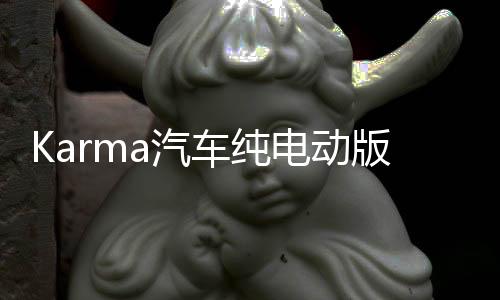Karma汽车纯电动版Revero 跑车于明年春上市
