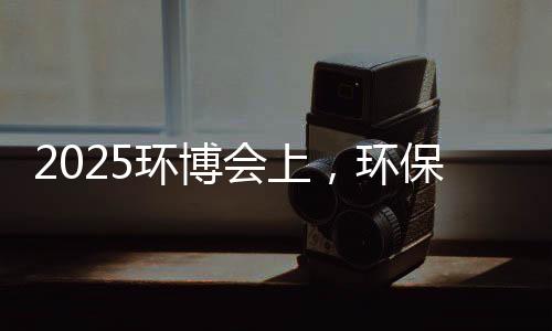 2025环博会上，环保行业风向大变